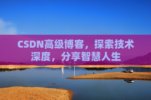 CSDN高级博客，探索技术深度，分享智慧人生